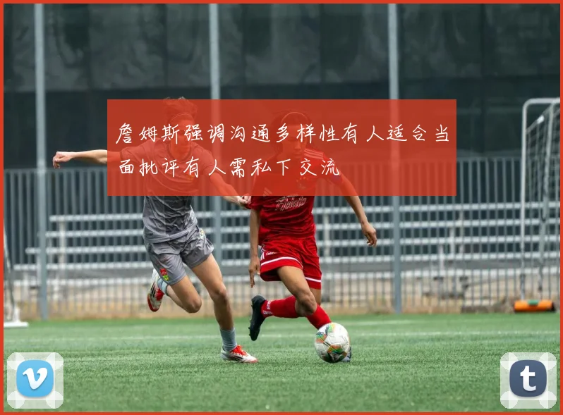 詹姆斯强调沟通多样性有人适合当面批评有人需私下交流