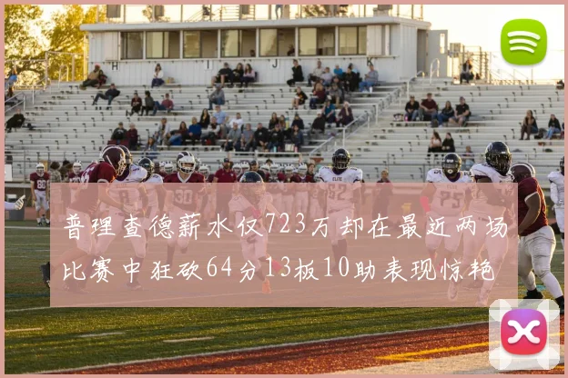 普理查德薪水仅723万却在最近两场比赛中狂砍64分13板10助表现惊艳