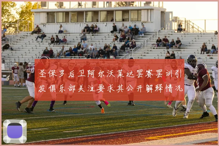 圣保罗后卫阿尔沃莱达罢赛罢训引发俱乐部关注要求其公开解释情况