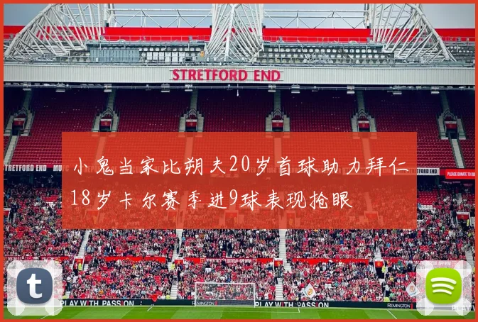 小鬼当家比朔夫20岁首球助力拜仁18岁卡尔赛季进9球表现抢眼