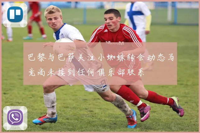 巴黎与巴萨关注小蜘蛛转会动态马竞尚未接到任何俱乐部联系
