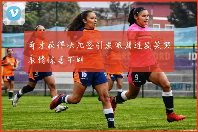 奇才获得状元签引发浓眉连发笑哭表情惊喜不断