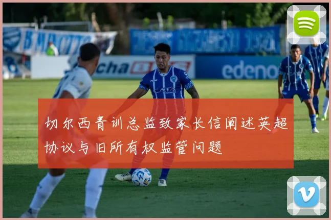 切尔西青训总监致家长信阐述英超协议与旧所有权监管问题