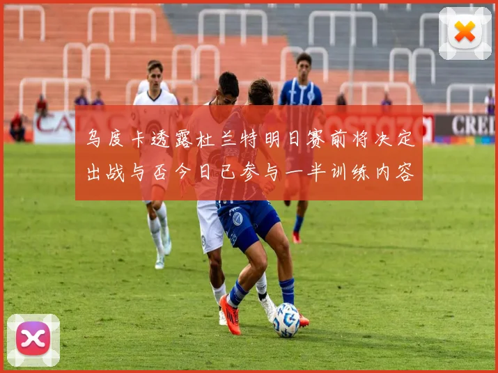 乌度卡透露杜兰特明日赛前将决定出战与否今日已参与一半训练内容