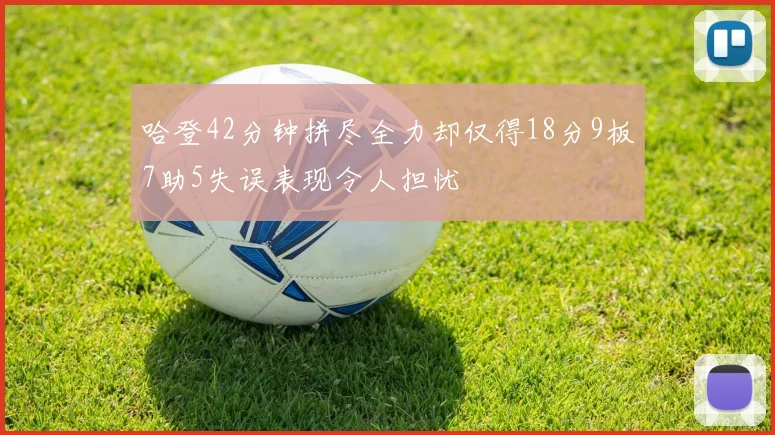 哈登42分钟拼尽全力却仅得18分9板7助5失误表现令人担忧