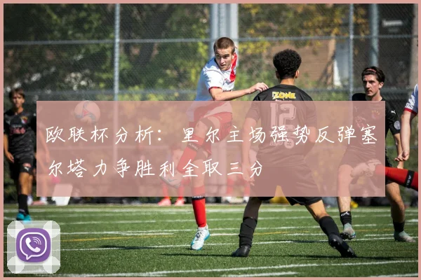 欧联杯分析：里尔主场强势反弹塞尔塔力争胜利全取三分