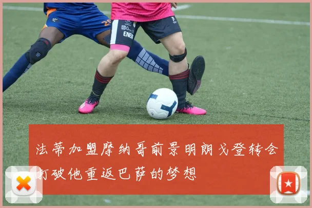 法蒂加盟摩纳哥前景明朗戈登转会打破他重返巴萨的梦想