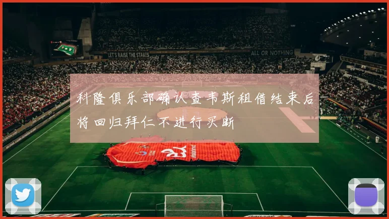 科隆俱乐部确认查韦斯租借结束后将回归拜仁不进行买断