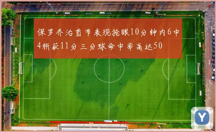 保罗乔治首节表现抢眼10分钟内6中4斩获11分三分球命中率高达50
