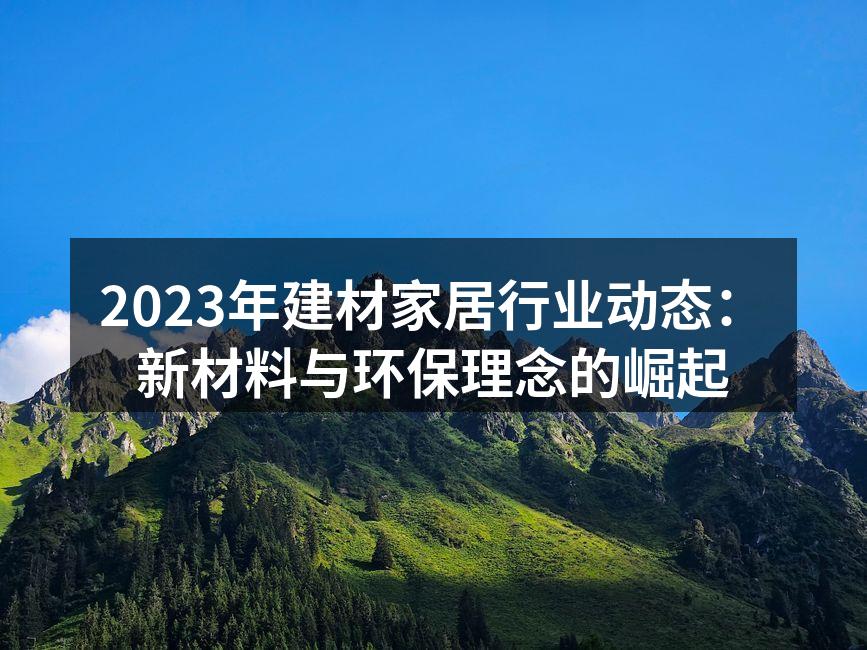 2023年建材家居行业动态：新材料与环保理念的崛起