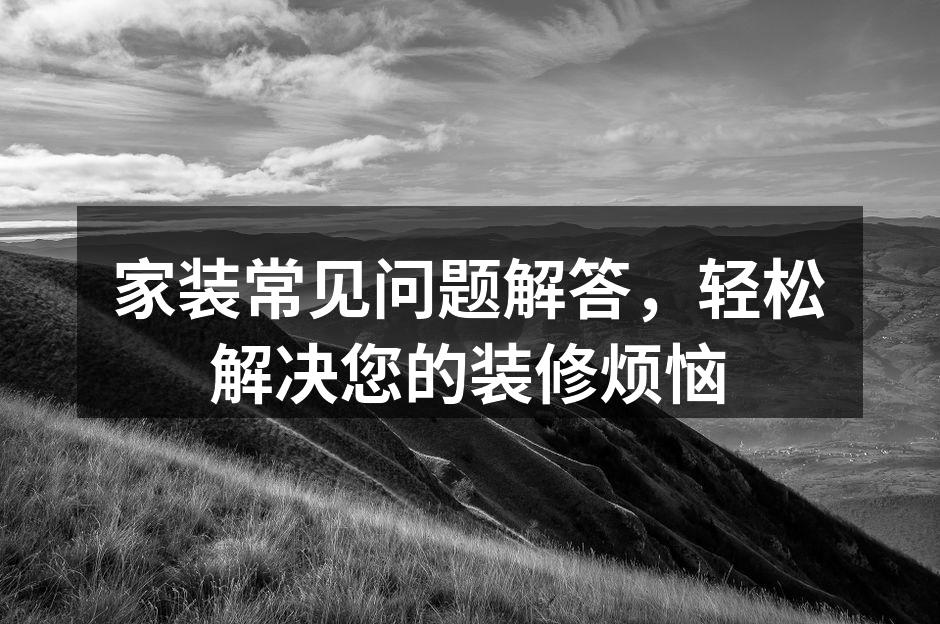 家装常见问题解答，轻松解决您的装修烦恼