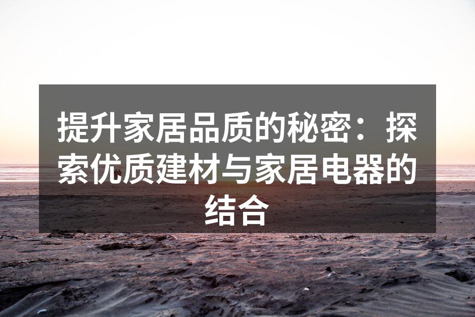 提升家居品质的秘密：探索优质建材与家居电器的结合