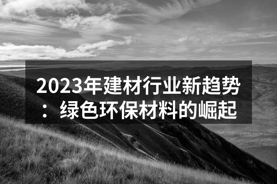 2023年建材行业新趋势：绿色环保材料的崛起