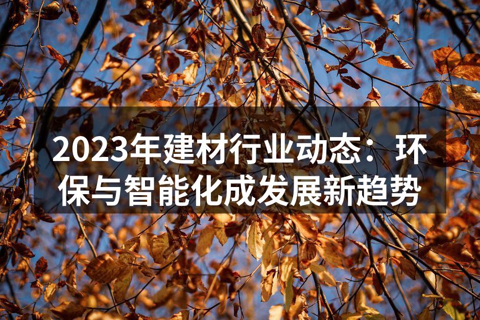 2023年建材行业动态：环保与智能化成发展新趋势
